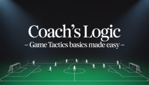 Coach’s Logic - Game Tactics Basics Made Easy